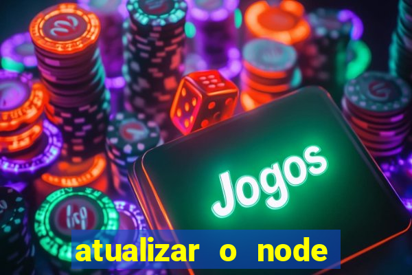 atualizar o node no windows